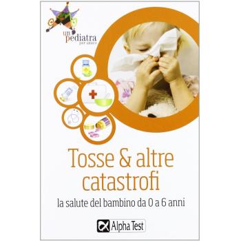 Tosse & altre catastrofi. La salute del bambino da 0 a 6 anni