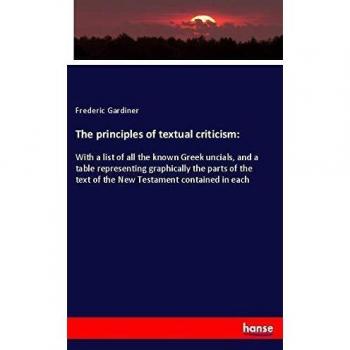 The principles of textual criticism:: With a list of all the known Greek uncials, and a table representing graphically the parts of the text of the New Testament contained in each