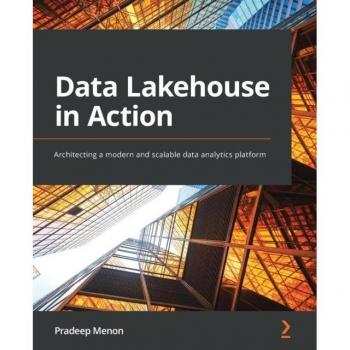 Data Lakehouse in Action: Architecting a Modern and Scalable Data Analytics Platform by Packt Publishing