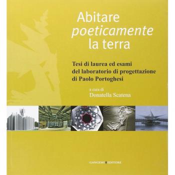 Abitare poeticamente la terra. Tesi di laurea ed esami del laboratorio di progettazione di Paolo Portoghesi