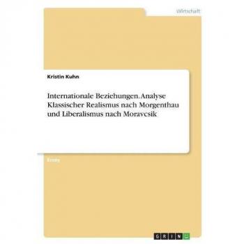 Internationale Beziehungen. Analyse Klassischer Realismus nach Morgenthau und Liberalismus nach Moravcsik
