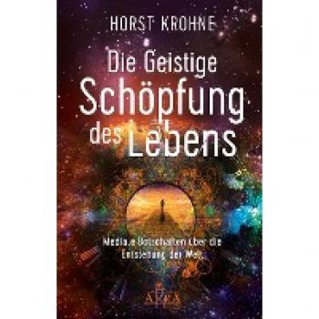 DIE GEISTIGE SCHÖPFUNG DES LEBENS: Mediale Botschaften über die Entstehung der Welt