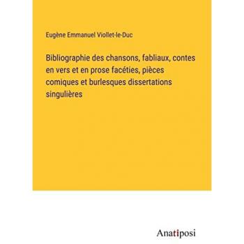 Bibliographie des chansons, fabliaux, contes en vers et en prose facéties, pièces comiques et burlesques dissertations singulières