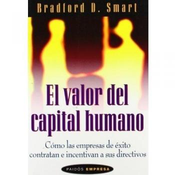 El valor del capital humano. Cómo las empresas de éxito contratan e incentivan a sus directivos