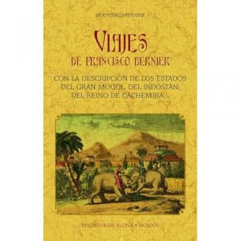 Viajes de francisco bernier: con la descripción de los estados del gran mongol, del indostán, del reino de cachemira, etc.