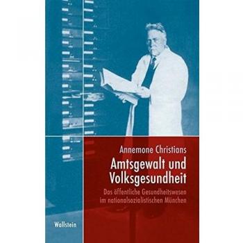 Amtsgewalt und Volksgesundheit: Das öffentliche Gesundheitswesen im nationalsozialistischen München (München im Nationalsozialismus. Kommunalverwaltung und Stadtgesellschaft)