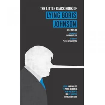 The Little Black Book of Lying Boris Johnson : From Journalist, to Prime Minister, How One Man's Lies Re-shaped Modern Britain