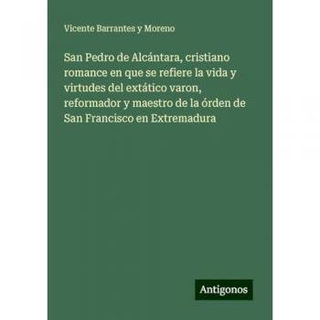 San Pedro de Alcántara, cristiano romance en que se refiere la vida y virtudes del extático varon, reformador y maestro de la órden de San Francisco en Extremadura