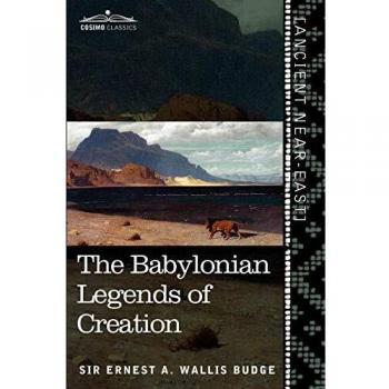 The Babylonian Legends of Creation: And the Fight Between Bel and the Dragon