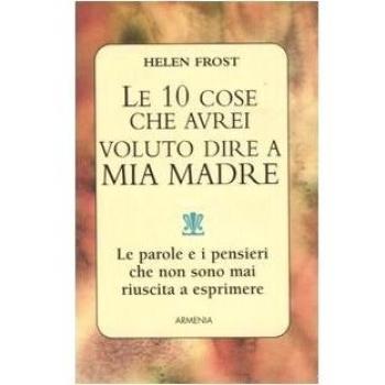 Le dieci cose che avrei voluto dire a mia madre