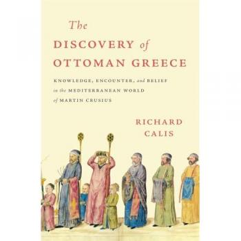 The Discovery of Ottoman Greece: Knowledge, Encounter, and Belief in the Mediterranean World of Martin Crusius (Harvard Historical Studies)