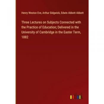 Three Lectures on Subjects Connected with the Practice of Education; Delivered in the University of Cambridge in the Easter Term, 1882
