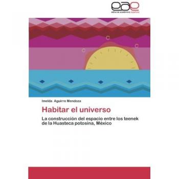 Habitar el universo: La construcción del espacio entre los teenek de la Huasteca potosina, México