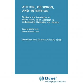 Action, Decision, and Intention: Studies in the Foundation of Action Theory as an Approach to Understanding Rationality and Decision