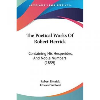 The Poetical Works of Robert Herrick: Containing His Hesperides, and Noble Numbers (1859)