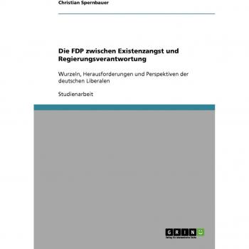 Die FDP zwischen Existenzangst und Regierungsverantwortung: Wurzeln, Herausforderungen und Perspektiven der deutschen Liberalen