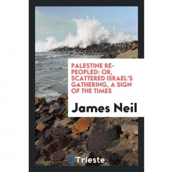 Palestine Re-Peopled: Or, Scattered Israel's Gathering, a Sign of the Times