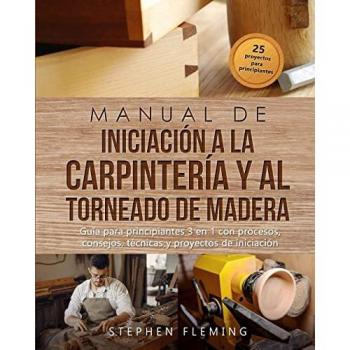 Manual de iniciación a la carpintería y al torneado de madera: Guía para principiantes 3 en 1 con procesos, consejos, técnicas y proyectos de iniciación (DIY Spanish)