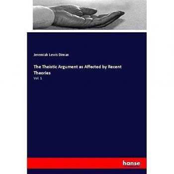 The Theistic Argument as Affected by Recent Theories: Vol. 1