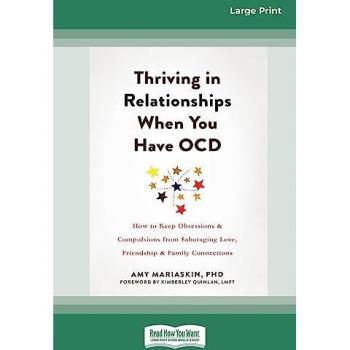 Thriving in Relationships When You Have OCD: How to Keep Obsessions and Compulsions from Sabotaging Love, Friendship, and Family Connections (16pt Large Print Edition)