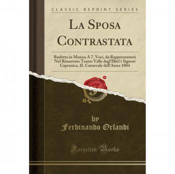 La Sposa Contrastata: Burletta in Musica A 7. Voci, da Rappresentarsi Nel Rinuovato Teatro Valle degl'Illm¯i Signori Capranica, IL Carnevale dell'Anno 1804