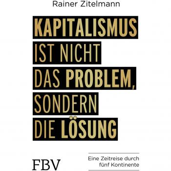 Kapitalismus ist nicht das Problem, sondern die Lösung: Eine Zeitreise durch 5 Kontinente