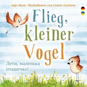 Ingo Blum Flieg, Kleiner Vogel. Лети, Маленька Пташечко. Spielerisch Deutsch Lernen. Kinderbuch Ab 3 Jahren Mit Einer Süßen Tiergeschichte Auf Deutsch Und ... Geeignet Für Kita, Grundschule Und Zu Hause!