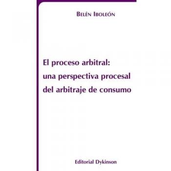 El proceso arbitral. Una perspectiva procesal del arbitraje de consumo (Tapa blanda).