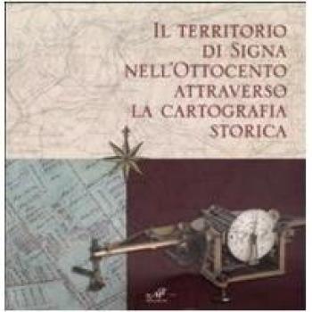 Il territorio di Signa nell'Ottocento attraverso la cartografia storica. Catalogo della mostra