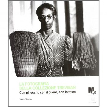 La fotografia della collezione Trevisan. Con gli occhi, con il cuore, con la testa. Catalogo della mostra