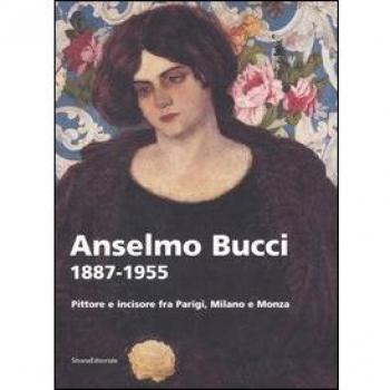 Anselmo Bucci 1887-1955. Pittore e incisore fra Parigi, Milano e Monza. Catalogo della mostra