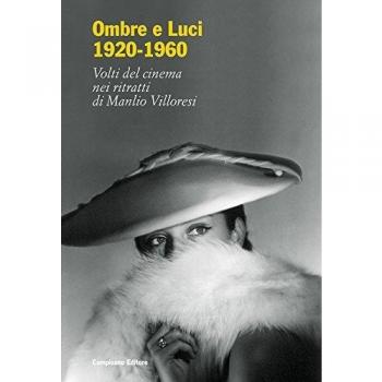 Ombre e luci (1920-1960). Volti del cinema nei ritratti di Manlio Villoresi. Dall'archivio fotografico del museo di Roma. Ediz. illustrata