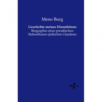Geschichte meines Dienstlebens: Biographie eines preussischen Stabsoffiziers juedischen Glaubens: Biographie eines preußischen Stabsoffiziers jüdischen Glaubens