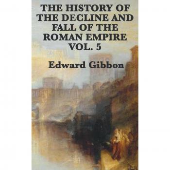 Gibbon, Edward: The History of the Decline and Fall of the Roman Empire Vol. 5