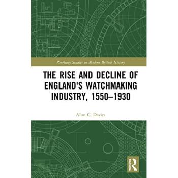 The Rise and Decline of England's Watchmaking Industry, 1550–1930 (Routledge Studies in Modern British History)