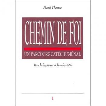 CHEMIN DE FOI. Tome 1, Un parcours catéchuménal, Vers le baptême et l'eucharistie