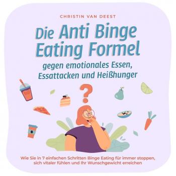 Die Anti Binge Eating Formel gegen emotionales Essen Essattacken und Heißhunger: Wie Sie in 7 einfachen Schritten Binge Eating für immer stoppen sich vitaler fühlen und Ihr Wunschgewicht erreichen
