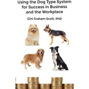 Using the Dog Type System for Success in Business and the Workplace: A Unique Personality System to Better Communicate and Work With Others