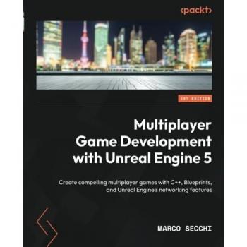 Multiplayer Game Development with Unreal Engine 5: Create compelling multiplayer games with C++, Blueprints, and Unreal Engine's networking features
