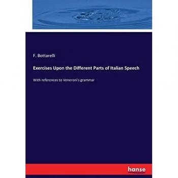 Exercises Upon the Different Parts of Italian Speech: With references to Veneroni's grammar