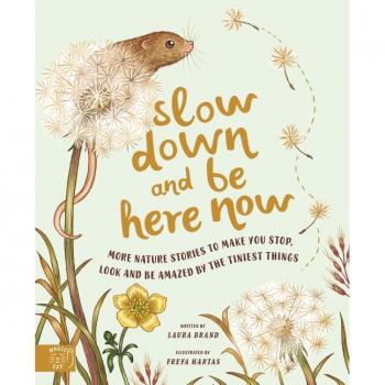 Slow Down and Be Here Now : More Nature Stories to Make You Stop, Look and Be Amazed by the Tiniest Things