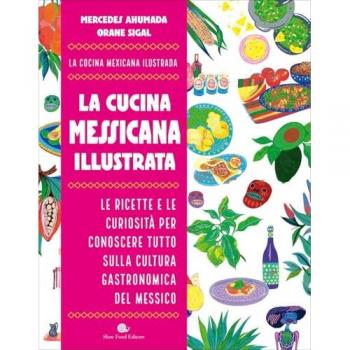 La cucina messicana illustrata. Le ricette e le curiosità per conoscere tutto sulla cultura gastronomica del Messico