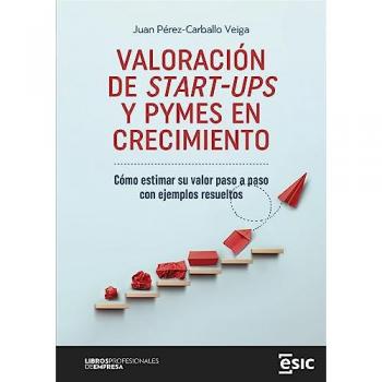 VALORACIÓN DE START-UPS Y PYMES EN CRECIMIENTO: Cómo estimar su valor paso a paso con ejemplos resueltos (Tapa blanda con solapas).