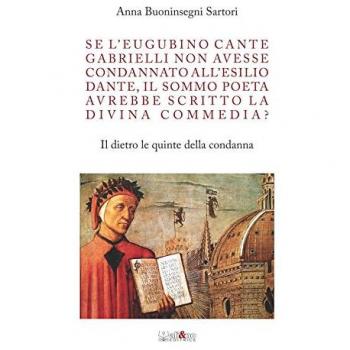 Se l'eugubino Cante Gabrielli non avesse condannato all'esilio Dante, il Sommo Poeta avrebbe scritto la Divina Commedia? Il dietro le quinte della condanna