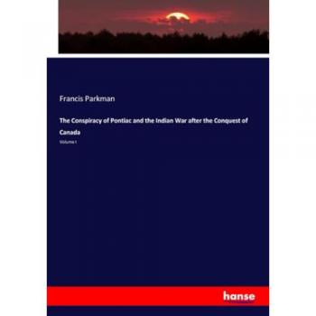 The Conspiracy of Pontiac and the Indian War after the Conquest of Canada: Volume I