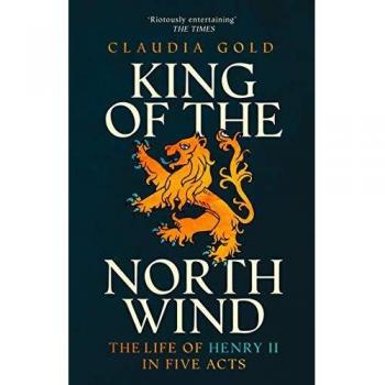 King of the North Wind: The Life of Henry II in Five Acts