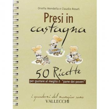Presi in castagna. 50 ricette per gustare al meglio il «pane dei poveri»