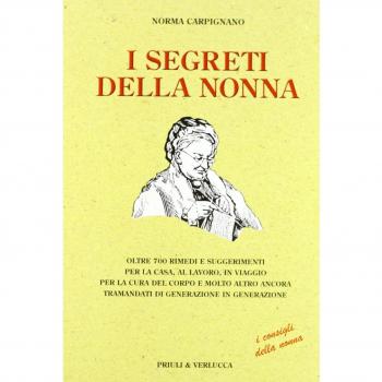 I segreti della nonna. Oltre 700 rimedi e suggerimenti per la casa, al lavoro, in viaggio per la cura del corpo e molto altro ancora tramandati di generazione...
