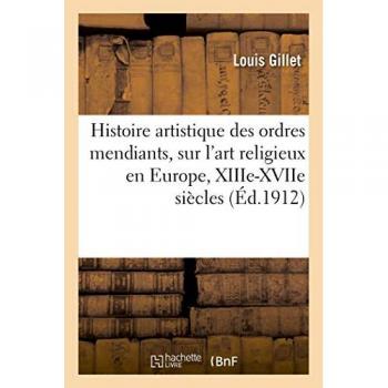 Histoire artistique des ordres mendiants, étude sur l'art religieux en Europe, XIIIe-XVIIe siècles