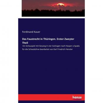 Das Faustrecht in Thüringen. Erster Zweyter Theil: Ein Schauspiel mit Gesang in vier Aufzügen nach Hasper a Spada für die Schaubühne bearbeitet von Karl Friedrich Hensler